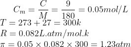 C_{m}=\frac{C}{M}=\frac{9}{180}=0.05 mol/L\\ T=273+27=300k\\ R=0.082L.atm/mol.k\\ \pi =0.05\times 0.082\times 300=1.23 atm